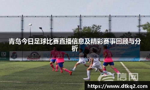 青岛今日足球比赛直播信息及精彩赛事回顾与分析
