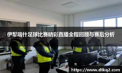 伊犁喀什足球比赛精彩直播全程回顾与赛后分析