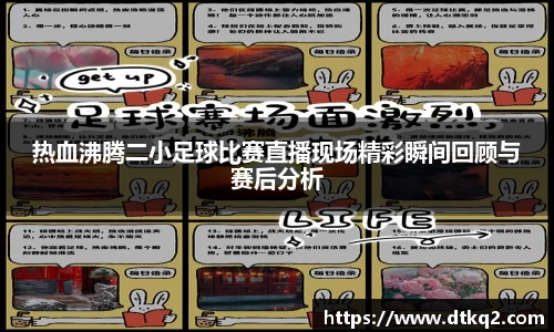热血沸腾二小足球比赛直播现场精彩瞬间回顾与赛后分析