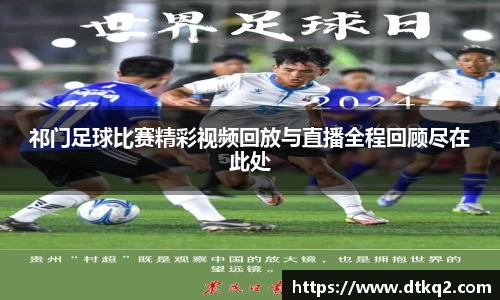 祁门足球比赛精彩视频回放与直播全程回顾尽在此处
