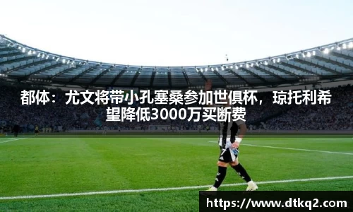 都体：尤文将带小孔塞桑参加世俱杯，琼托利希望降低3000万买断费