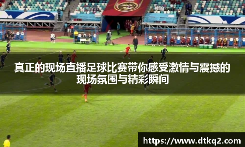 真正的现场直播足球比赛带你感受激情与震撼的现场氛围与精彩瞬间