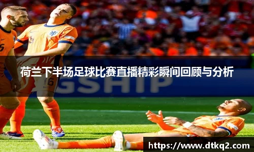 荷兰下半场足球比赛直播精彩瞬间回顾与分析