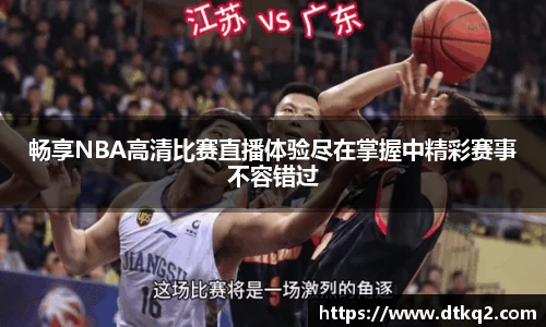 畅享NBA高清比赛直播体验尽在掌握中精彩赛事不容错过