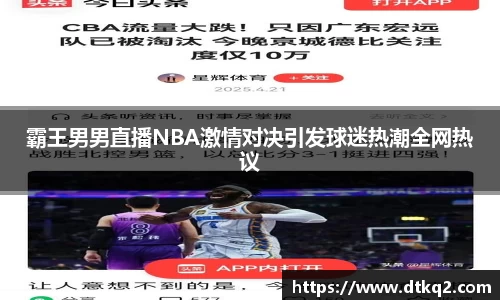 霸王男男直播NBA激情对决引发球迷热潮全网热议