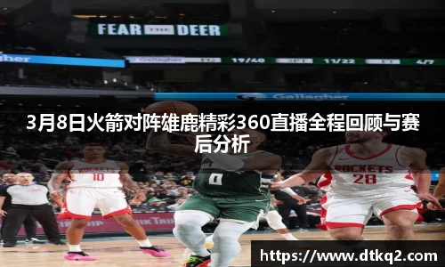 3月8日火箭对阵雄鹿精彩360直播全程回顾与赛后分析