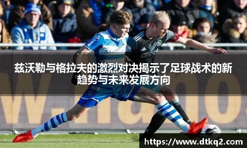 兹沃勒与格拉夫的激烈对决揭示了足球战术的新趋势与未来发展方向