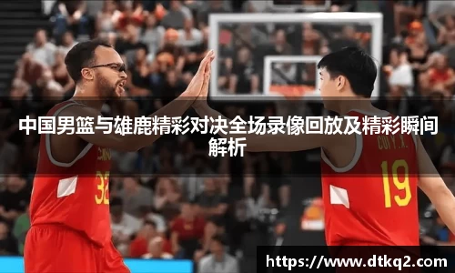 中国男篮与雄鹿精彩对决全场录像回放及精彩瞬间解析