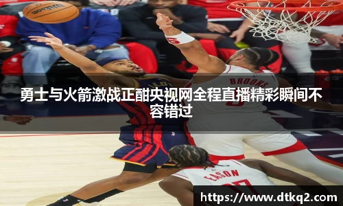 勇士与火箭激战正酣央视网全程直播精彩瞬间不容错过