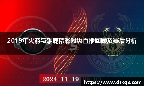 2019年火箭与雄鹿精彩对决直播回顾及赛后分析